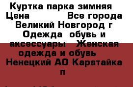 Куртка парка зимняя › Цена ­ 3 000 - Все города, Великий Новгород г. Одежда, обувь и аксессуары » Женская одежда и обувь   . Ненецкий АО,Каратайка п.